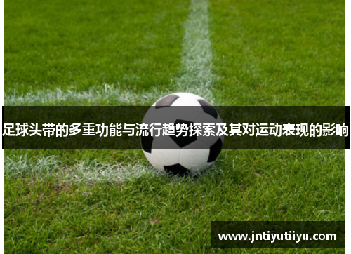 足球头带的多重功能与流行趋势探索及其对运动表现的影响
