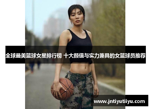 全球最美篮球女星排行榜 十大颜值与实力兼具的女篮球员推荐
