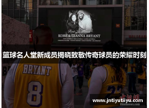 篮球名人堂新成员揭晓致敬传奇球员的荣耀时刻