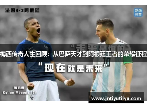 梅西传奇人生回顾：从巴萨天才到阿根廷王者的荣耀征程