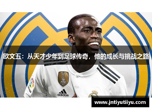 欧文五：从天才少年到足球传奇，他的成长与挑战之路