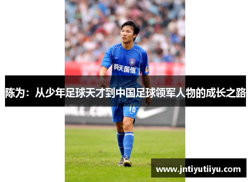 陈为：从少年足球天才到中国足球领军人物的成长之路