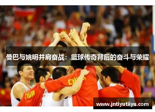 曼巴与姚明并肩奋战：篮球传奇背后的奋斗与荣耀