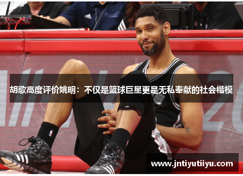 胡歌高度评价姚明：不仅是篮球巨星更是无私奉献的社会楷模