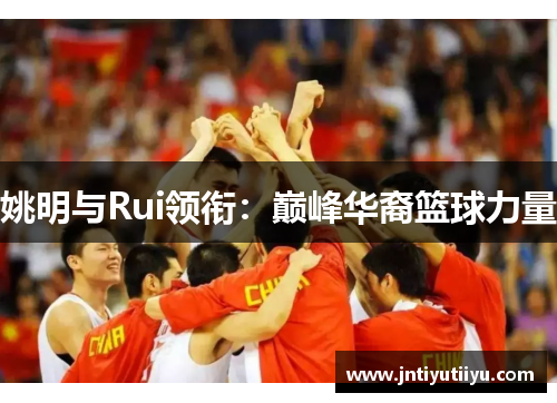 姚明与Rui领衔：巅峰华裔篮球力量