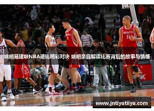 姚明易建联NBA德比精彩对决 姚明亲自解读比赛背后的故事与情感