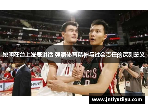 姚明在台上发表讲话 强调体育精神与社会责任的深刻意义