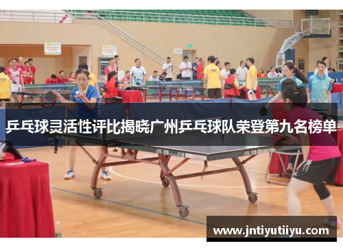 乒乓球灵活性评比揭晓广州乒乓球队荣登第九名榜单
