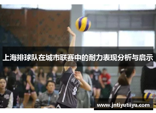 上海排球队在城市联赛中的耐力表现分析与启示