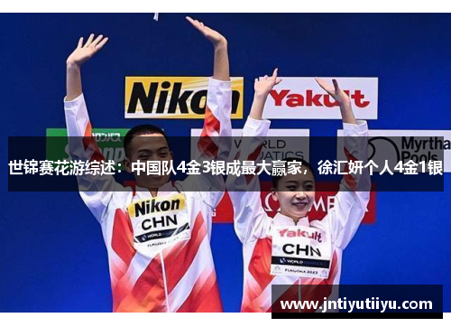 世锦赛花游综述：中国队4金3银成最大赢家，徐汇妍个人4金1银