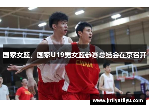 国家女篮、国家U19男女篮参赛总结会在京召开