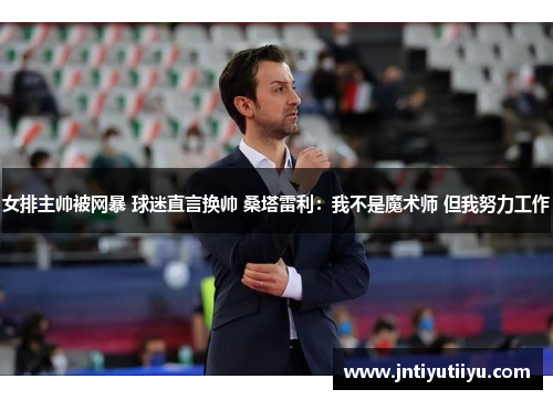 女排主帅被网暴 球迷直言换帅 桑塔雷利：我不是魔术师 但我努力工作