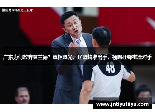 广东为何放弃莫兰德？真相曝光，辽篮精准出手，杨鸣杜锋棋逢对手