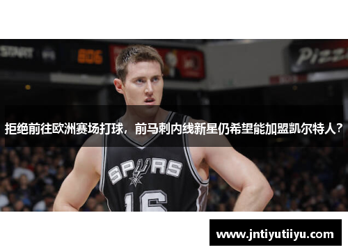 拒绝前往欧洲赛场打球，前马刺内线新星仍希望能加盟凯尔特人？